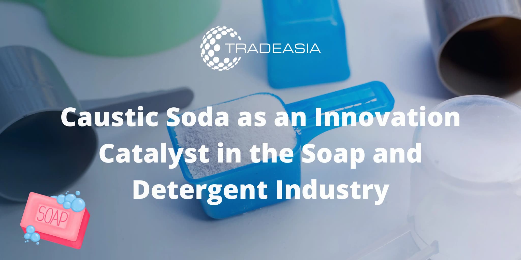 Caustic Soda as an Innovation Catalyst in the Soap and Detergent Industry